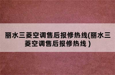 丽水三菱空调售后报修热线(丽水三菱空调售后报修热线 )